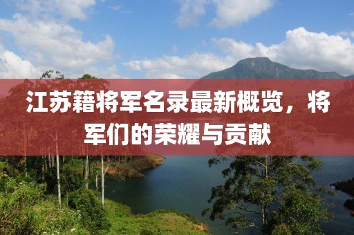 江苏籍将军名录最新概览，将军们的荣耀与贡献