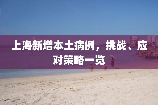 上海新增本土病例，挑战、应对策略一览