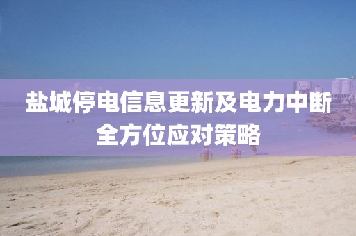 盐城停电信息更新及电力中断全方位应对策略