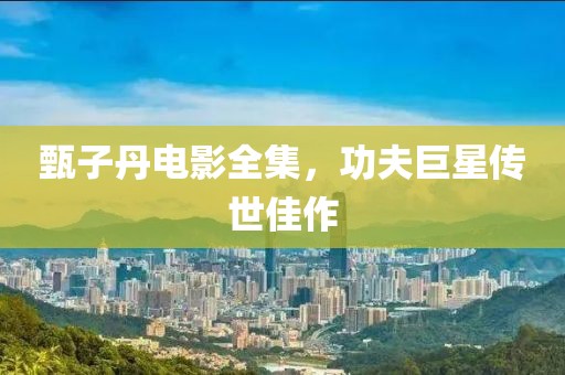 甄子丹电影全集，功夫巨星传世佳作