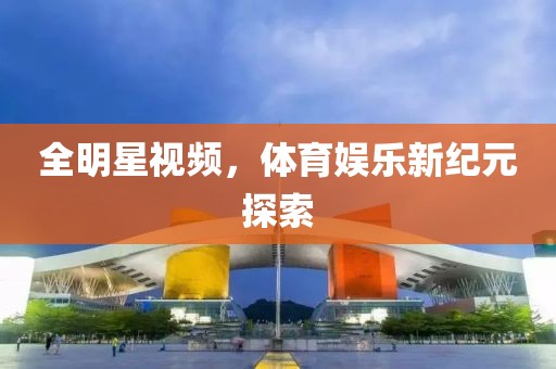 全明星视频，体育娱乐新纪元探索