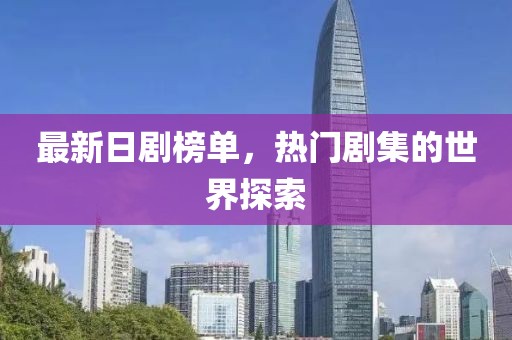 最新日剧榜单，热门剧集的世界探索