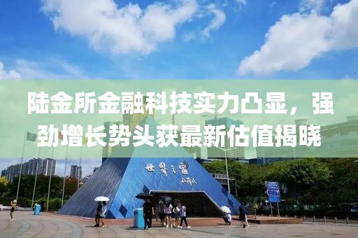 陆金所金融科技实力凸显，强劲增长势头获最新估值揭晓