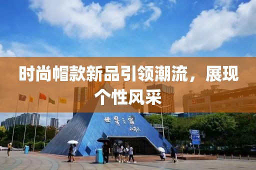 时尚帽款新品引领潮流，展现个性风采