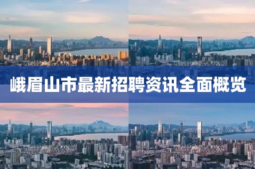 峨眉山市最新招聘资讯全面概览