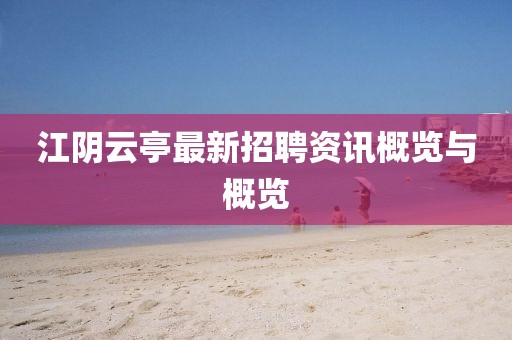 江阴云亭最新招聘资讯概览与概览