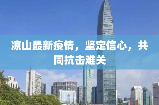 凉山最新疫情，坚定信心，共同抗击难关