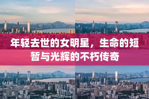 年轻去世的女明星，生命的短暂与光辉的不朽传奇