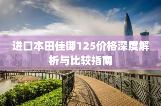 进口本田佳御125价格深度解析与比较指南