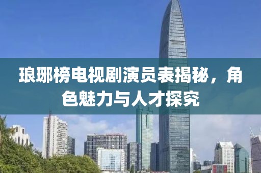 琅琊榜电视剧演员表揭秘，角色魅力与人才探究