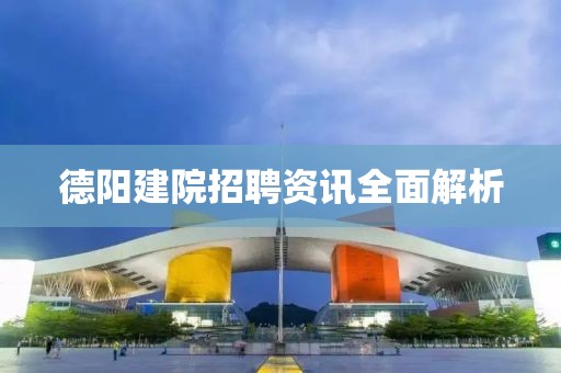 德阳建院招聘资讯全面解析