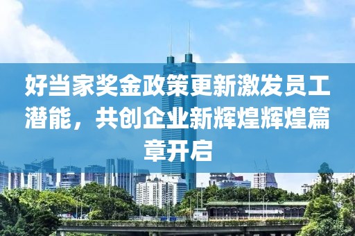好当家奖金政策更新激发员工潜能，共创企业新辉煌辉煌篇章开启