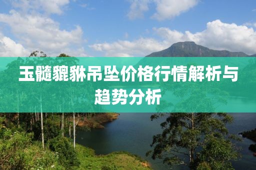 玉髓貔貅吊坠价格行情解析与趋势分析