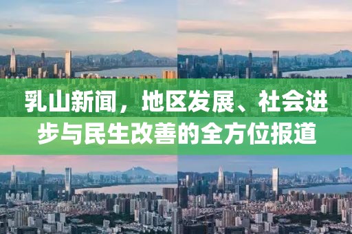 乳山新闻，地区发展、社会进步与民生改善的全方位报道