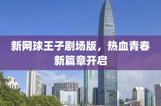 新网球王子剧场版，热血青春新篇章开启