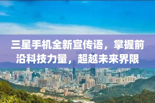 三星手机全新宣传语，掌握前沿科技力量，超越未来界限