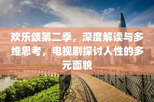 欢乐颂第二季，深度解读与多维思考，电视剧探讨人性的多元面貌