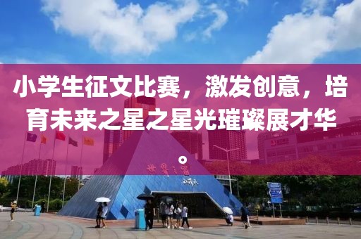 小学生征文比赛，激发创意，培育未来之星之星光璀璨展才华。