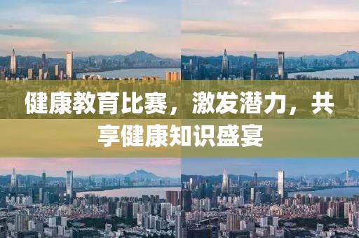 健康教育比赛，激发潜力，共享健康知识盛宴