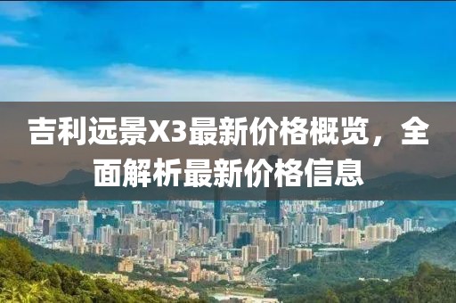 吉利远景X3最新价格概览，全面解析最新价格信息