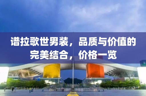 谱拉歌世男装，品质与价值的完美结合，价格一览