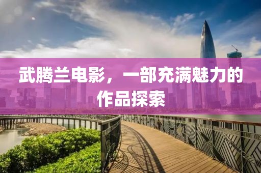 武腾兰电影，一部充满魅力的作品探索