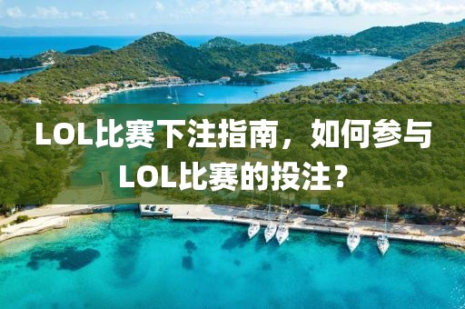 LOL比赛下注指南，如何参与LOL比赛的投注？