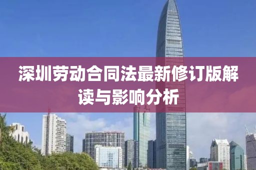 深圳劳动合同法最新修订版解读与影响分析