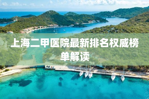 上海二甲医院最新排名权威榜单解读