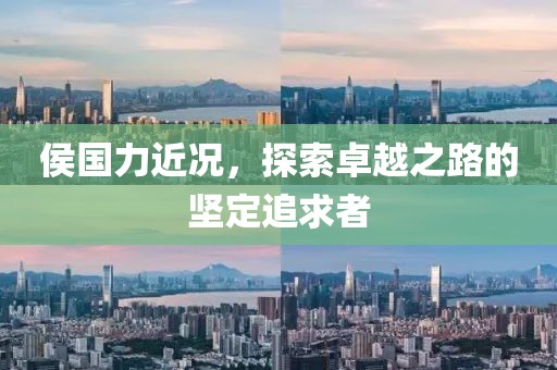 侯国力近况，探索卓越之路的坚定追求者