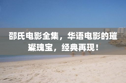 邵氏电影全集，华语电影的璀璨瑰宝，经典再现！