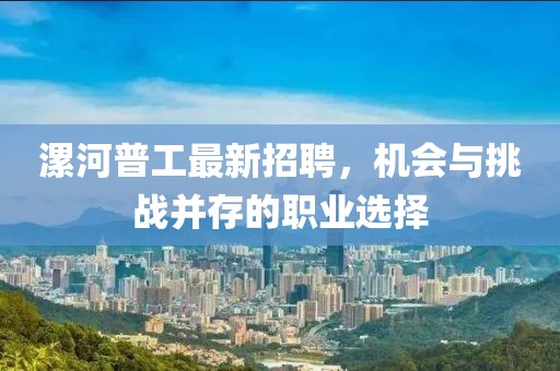 漯河普工最新招聘，机会与挑战并存的职业选择