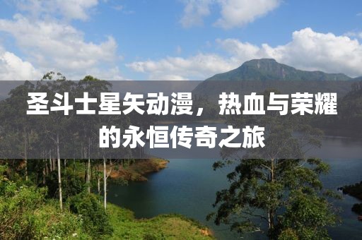 圣斗士星矢动漫，热血与荣耀的永恒传奇之旅