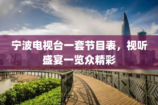 宁波电视台一套节目表，视听盛宴一览众精彩