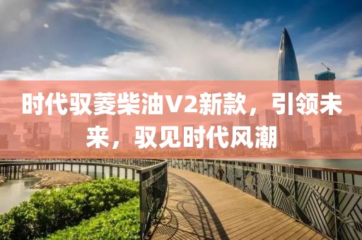 时代驭菱柴油V2新款，引领未来，驭见时代风潮