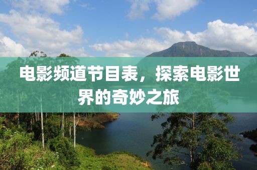 电影频道节目表，探索电影世界的奇妙之旅