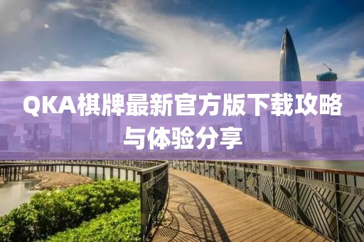 QKA棋牌最新官方版下载攻略与体验分享