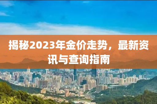 揭秘2023年金价走势，最新资讯与查询指南