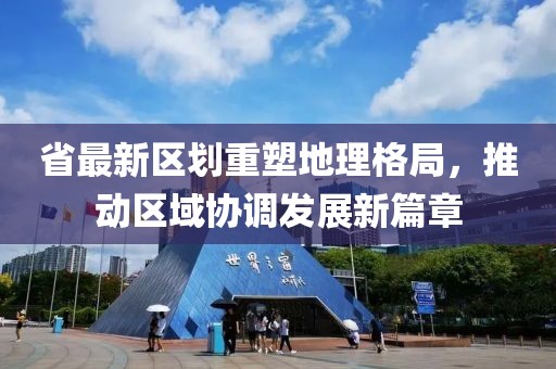 省最新区划重塑地理格局，推动区域协调发展新篇章