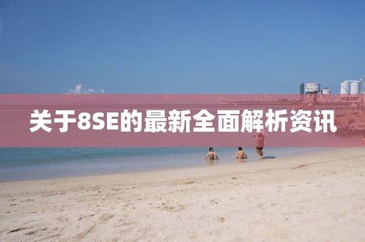 关于8SE的最新全面解析资讯