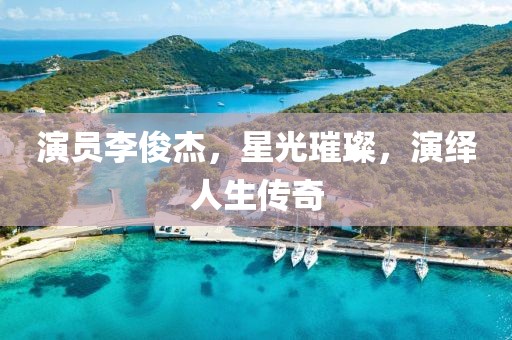 演员李俊杰，星光璀璨，演绎人生传奇