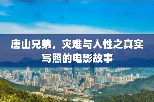 唐山兄弟，灾难与人性之真实写照的电影故事