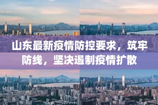 山东最新疫情防控要求，筑牢防线，坚决遏制疫情扩散