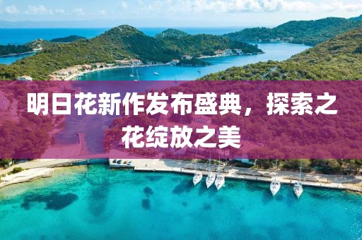 明日花新作发布盛典，探索之花绽放之美