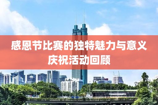 感恩节比赛的独特魅力与意义庆祝活动回顾