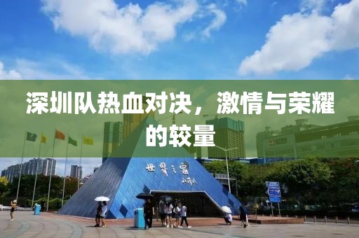深圳队热血对决，激情与荣耀的较量