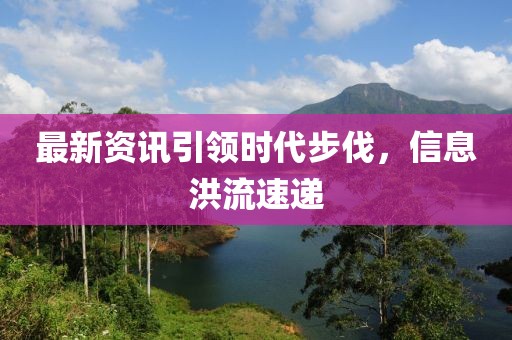 最新资讯引领时代步伐，信息洪流速递