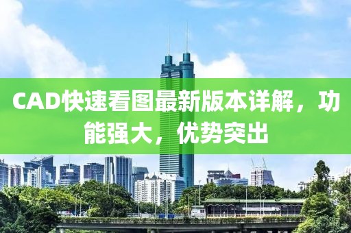 CAD快速看图最新版本详解，功能强大，优势突出