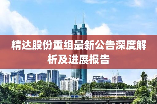 精达股份重组最新公告深度解析及进展报告