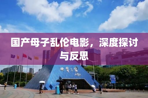 国产母子乱伦电影，深度探讨与反思